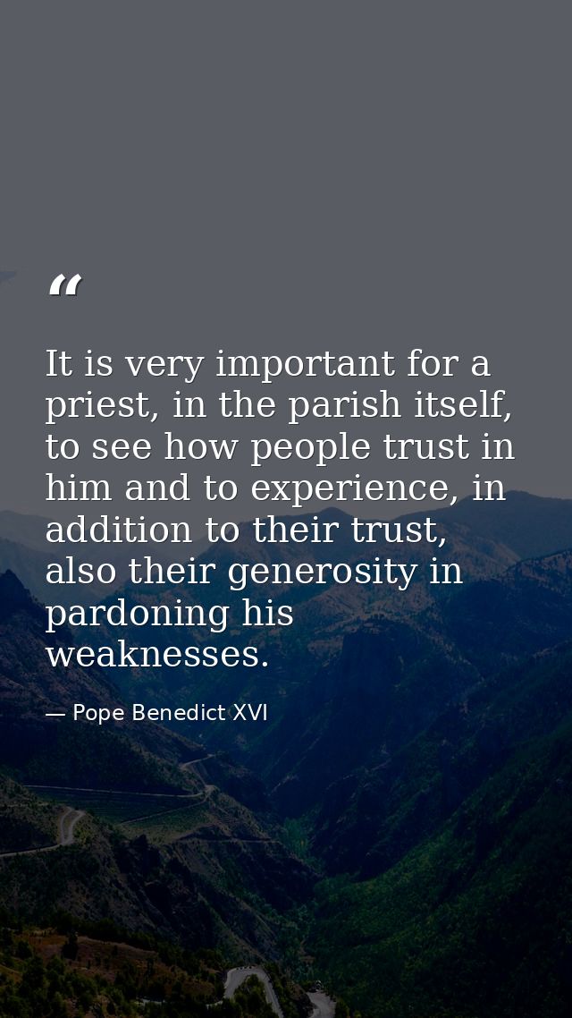 It is very important for a priest, in the parish itself, to see how people trust in him and to experience, in addition t — Pope Benedict XVI