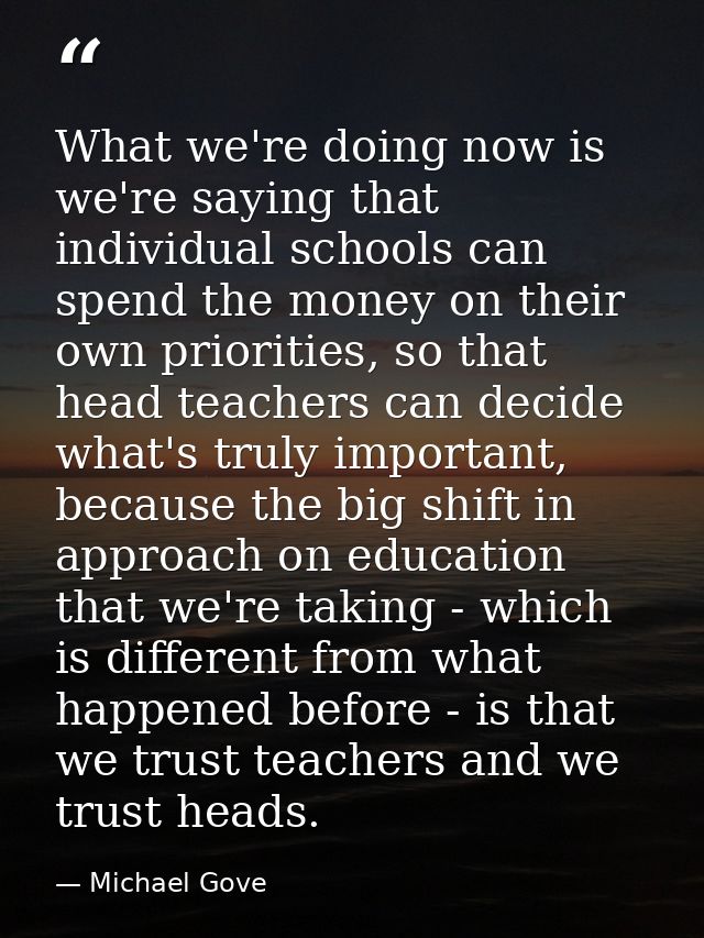 What we're doing now is we're saying that individual schools can spend the money on their own priorities, so that head t — Michael Gove