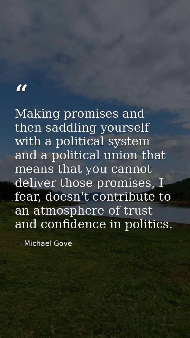 Making promises and then saddling yourself with a political system and a political union that means that you cannot deli — Michael Gove