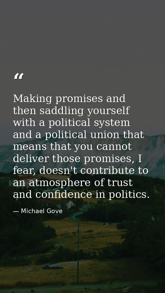 Making promises and then saddling yourself with a political system and a political union that means that you cannot deli — Michael Gove
