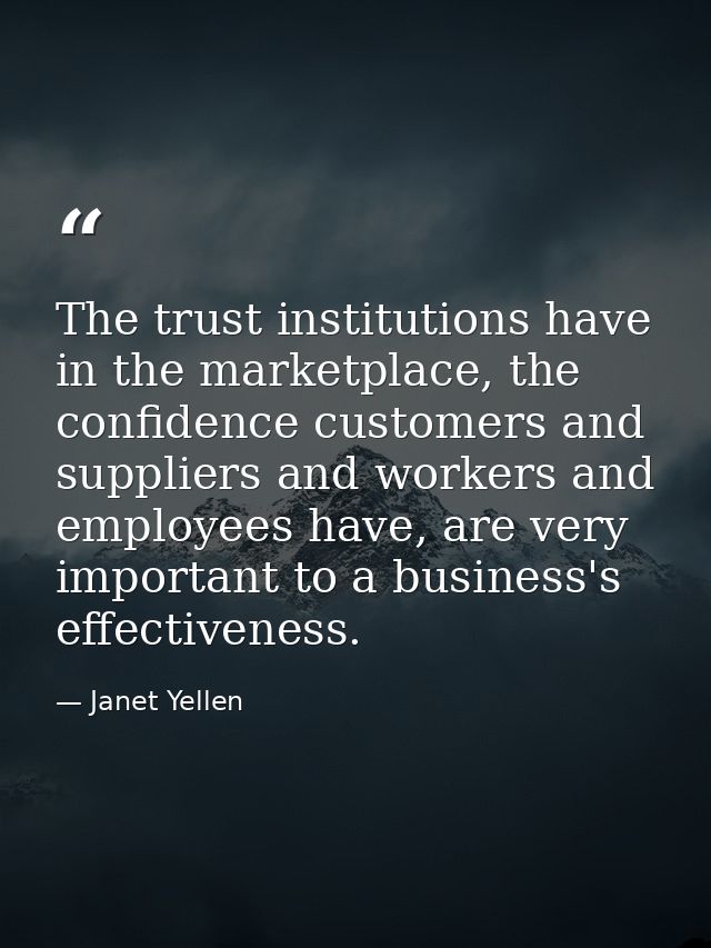 The trust institutions have in the marketplace, the confidence customers and suppliers and workers and employees have, a — Janet Yellen