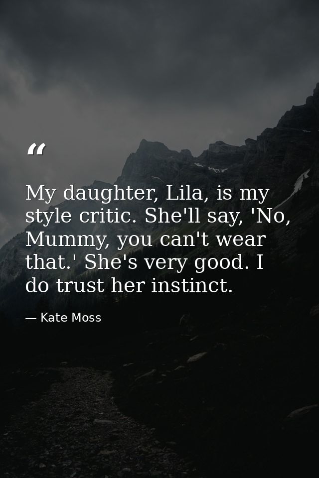 My daughter, Lila, is my style critic. She'll say, 'No, Mummy, you can't wear that.' She's very good. I do trust her ins — Kate Moss