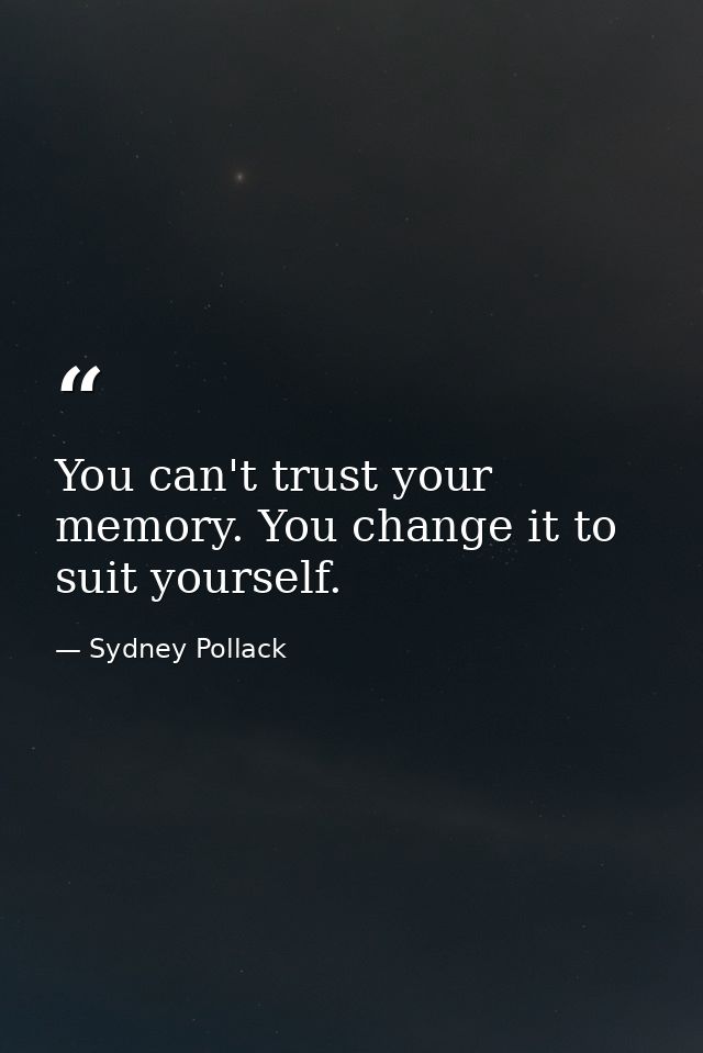 You can't trust your memory. You change it to suit yourself. — Sydney Pollack