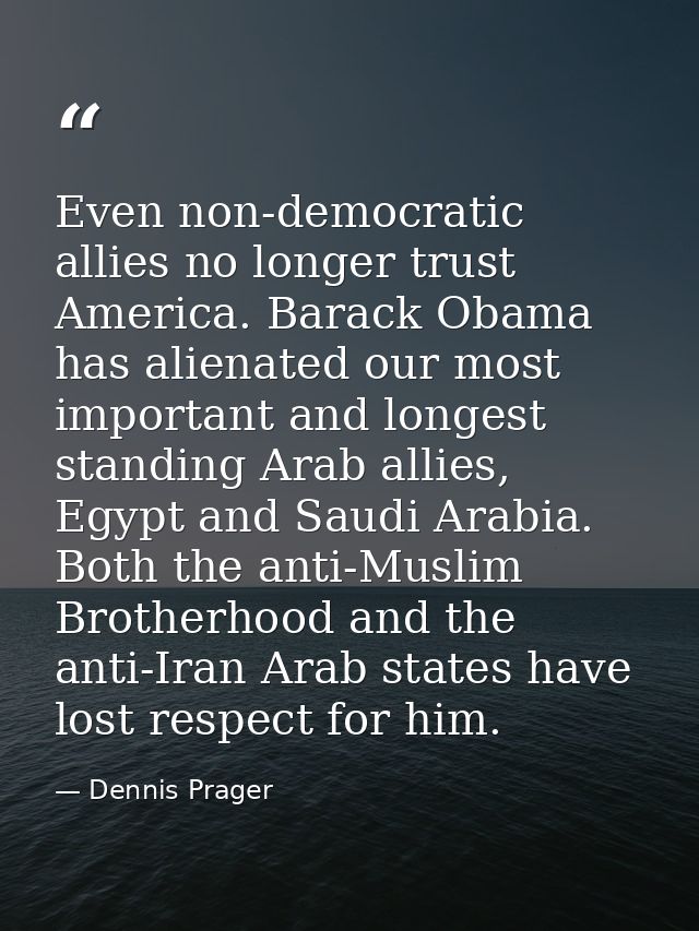 Even non-democratic allies no longer trust America. Barack Obama has alienated our most important and longest standing A — Dennis Prager