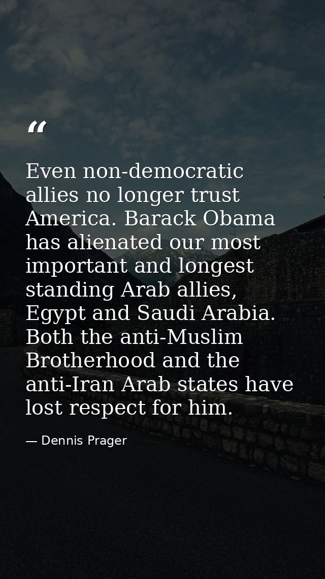 Even non-democratic allies no longer trust America. Barack Obama has alienated our most important and longest standing A — Dennis Prager