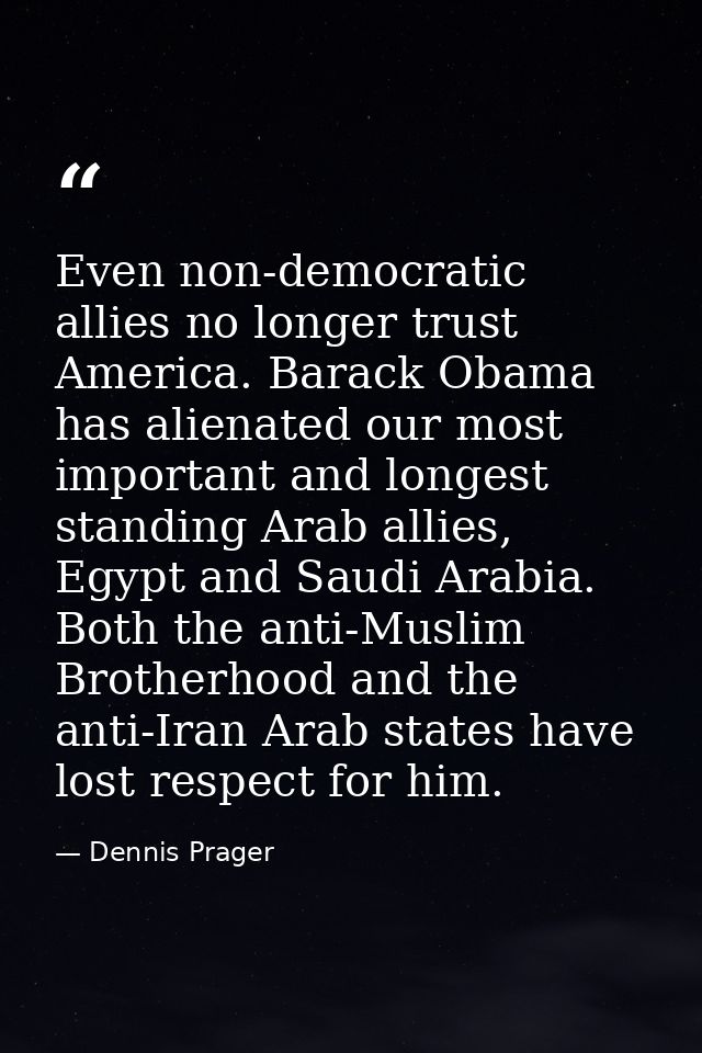 Even non-democratic allies no longer trust America. Barack Obama has alienated our most important and longest standing A — Dennis Prager