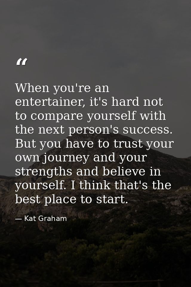 When you're an entertainer, it's hard not to compare yourself with the next person's success. But you have to trust your — Kat Graham