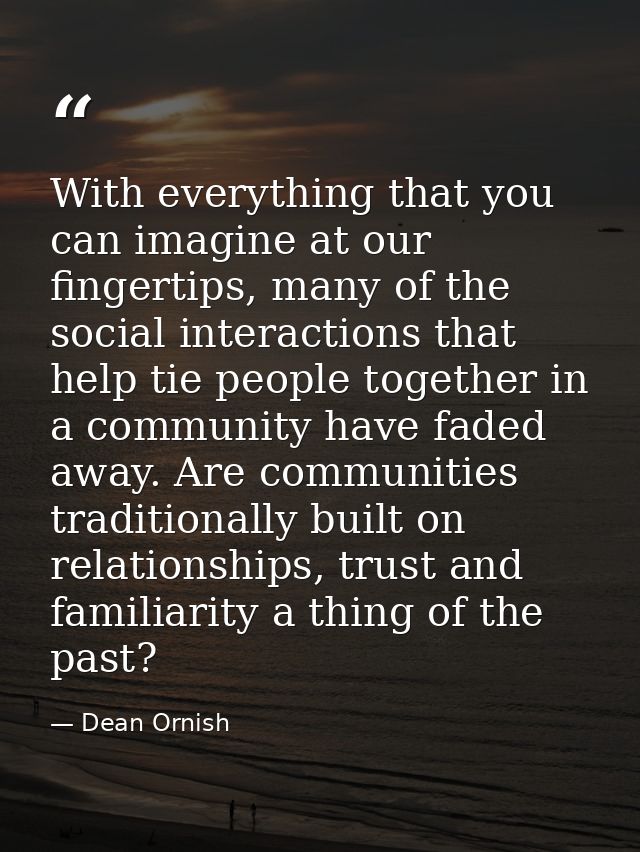 With everything that you can imagine at our fingertips, many of the social interactions that help tie people together in — Dean Ornish