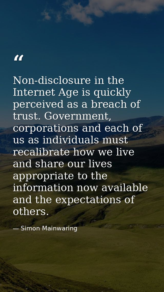 Non-disclosure in the Internet Age is quickly perceived as a breach of trust. Government, corporations and each of us as — Simon Mainwaring
