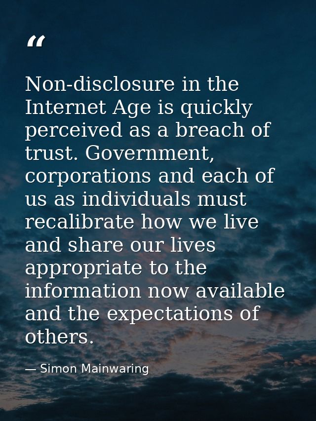 Non-disclosure in the Internet Age is quickly perceived as a breach of trust. Government, corporations and each of us as — Simon Mainwaring