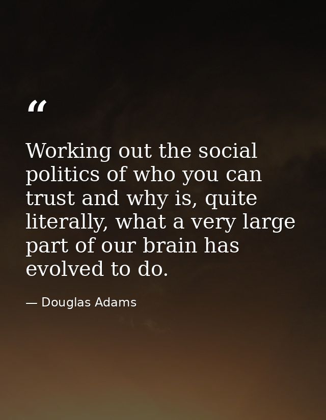 Working out the social politics of who you can trust and why is, quite literally, what a very large part of our brain ha — Douglas Adams