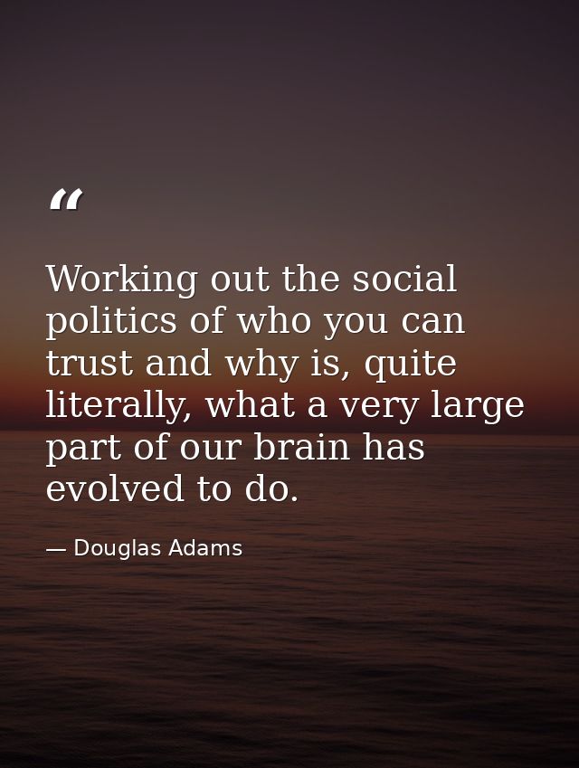 Working out the social politics of who you can trust and why is, quite literally, what a very large part of our brain ha — Douglas Adams