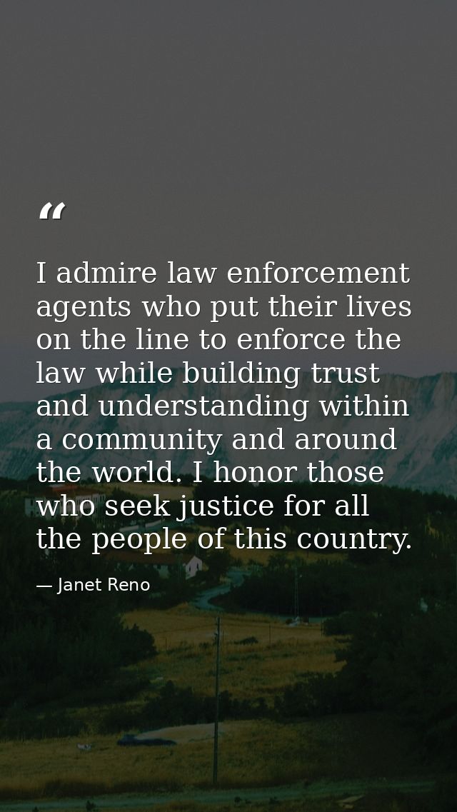 I admire law enforcement agents who put their lives on the line to enforce the law while building trust and understandin — Janet Reno