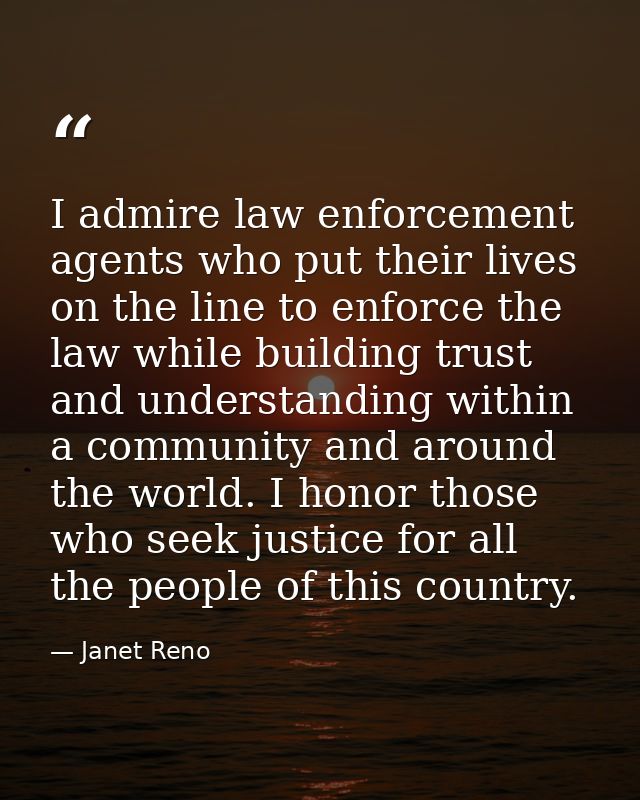 I admire law enforcement agents who put their lives on the line to enforce the law while building trust and understandin — Janet Reno