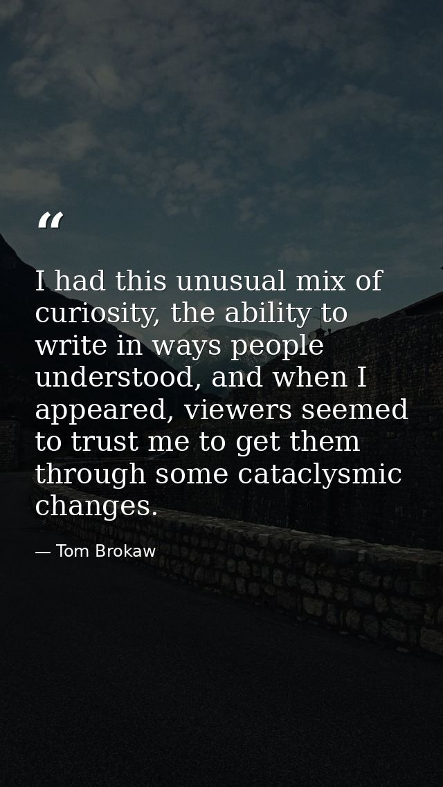 I had this unusual mix of curiosity, the ability to write in ways people understood, and when I appeared, viewers seemed — Tom Brokaw