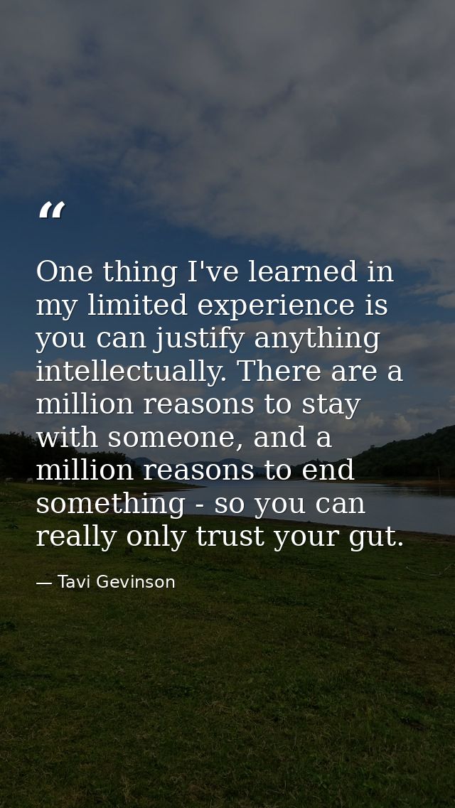 One thing I've learned in my limited experience is you can justify anything intellectually. There are a million reasons  — Tavi Gevinson
