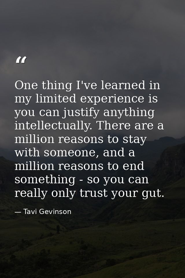 One thing I've learned in my limited experience is you can justify anything intellectually. There are a million reasons  — Tavi Gevinson