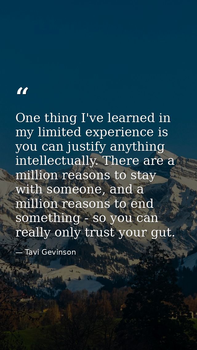 One thing I've learned in my limited experience is you can justify anything intellectually. There are a million reasons  — Tavi Gevinson