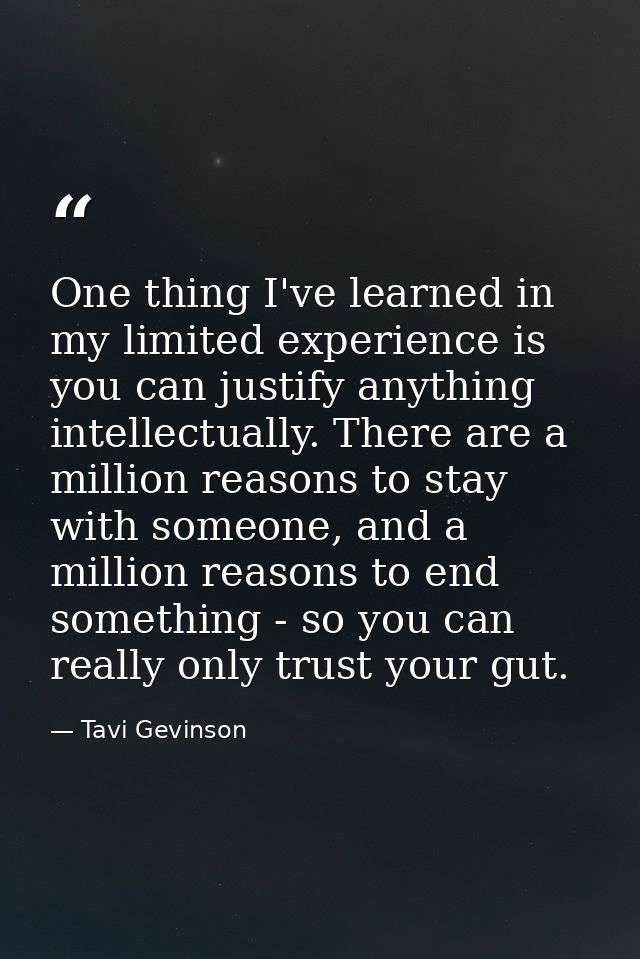 One thing I've learned in my limited experience is you can justify anything intellectually. There are a million reasons  — Tavi Gevinson