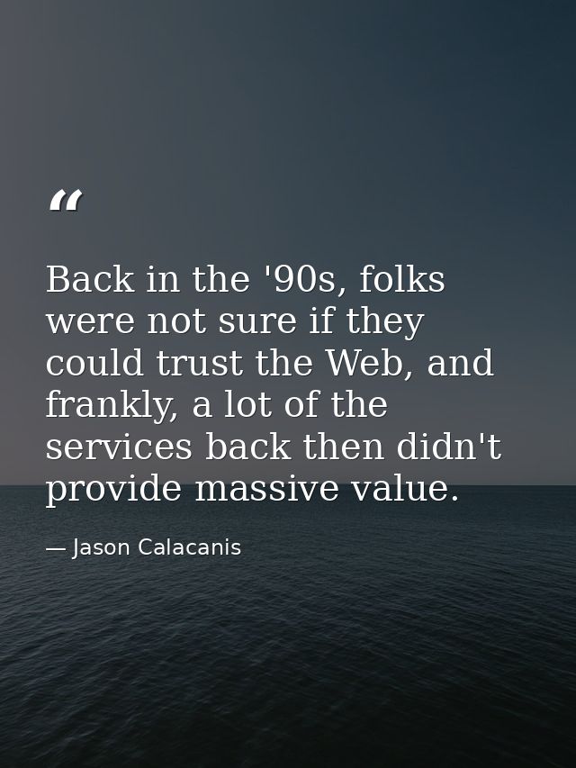Back in the '90s, folks were not sure if they could trust the Web, and frankly, a lot of the services back then didn't p — Jason Calacanis