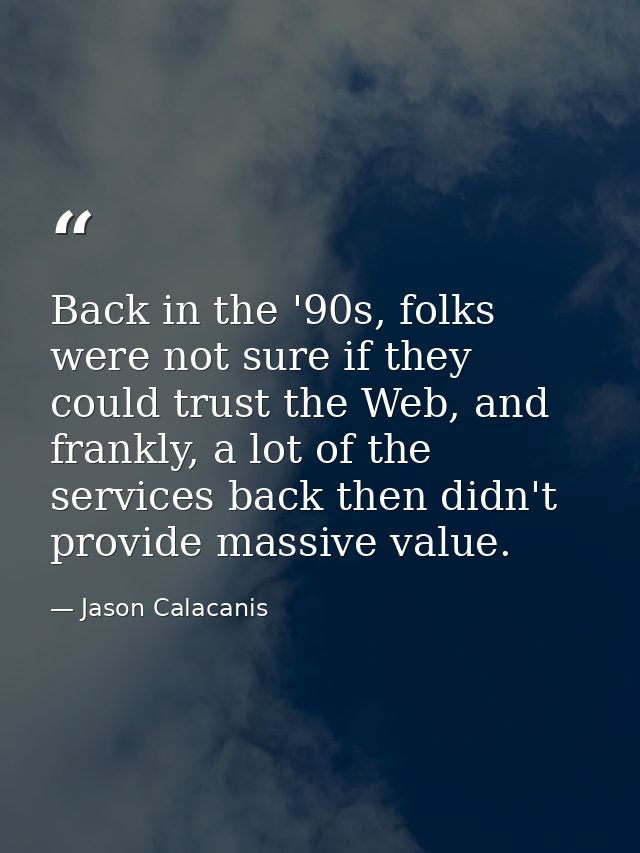 Back in the '90s, folks were not sure if they could trust the Web, and frankly, a lot of the services back then didn't p — Jason Calacanis
