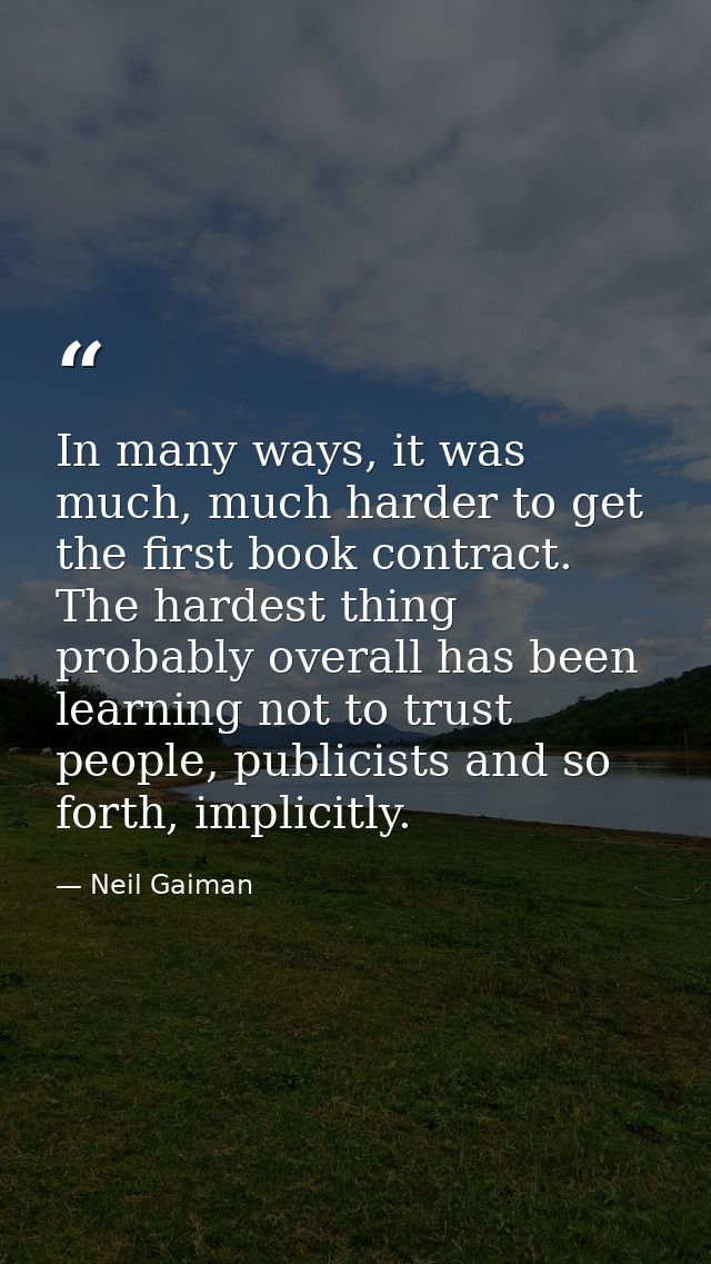 In many ways, it was much, much harder to get the first book contract. The hardest thing probably overall has been learn — Neil Gaiman