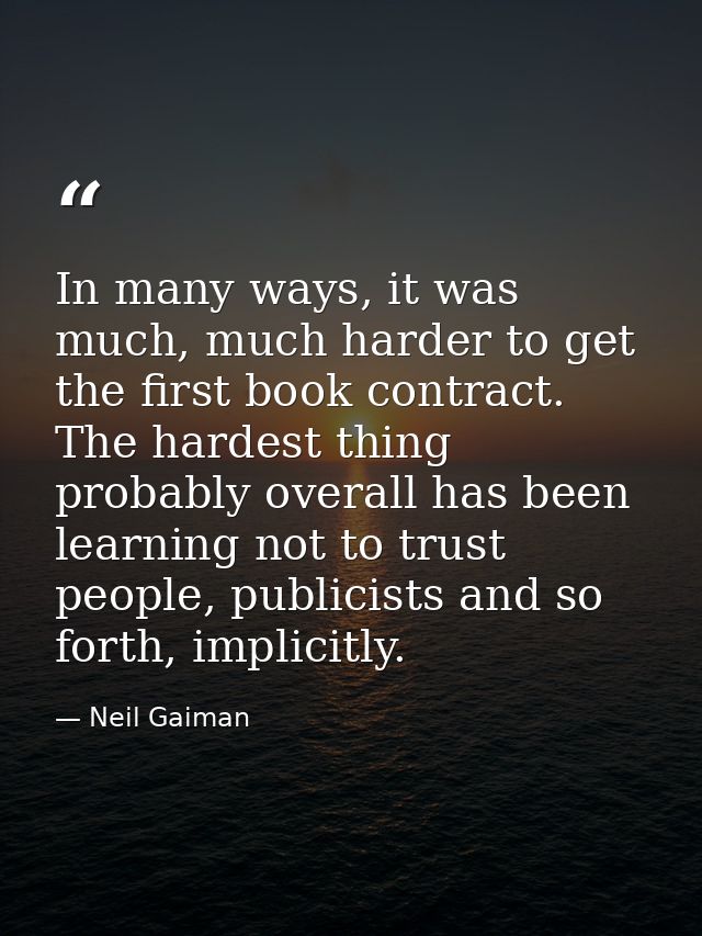 In many ways, it was much, much harder to get the first book contract. The hardest thing probably overall has been learn — Neil Gaiman