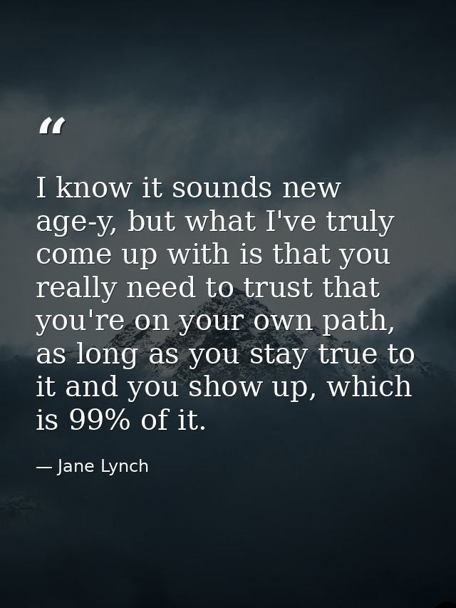 I know it sounds new age-y, but what I've truly come up with is that you really need to trust that you're on your own pa — Jane Lynch