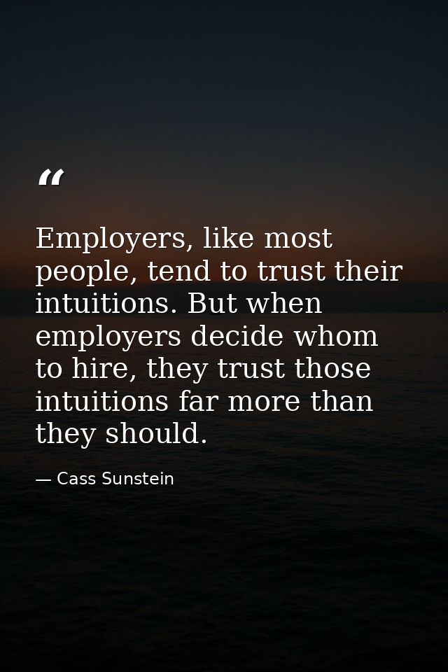 Employers, like most people, tend to trust their intuitions. But when employers decide whom to hire, they trust those in — Cass Sunstein