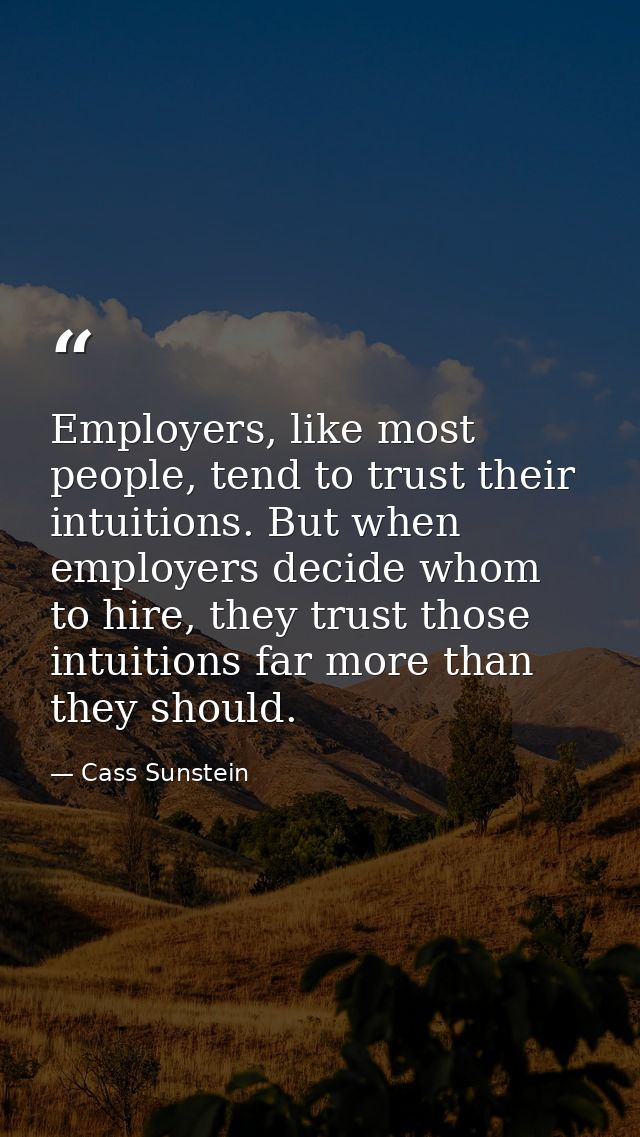 Employers, like most people, tend to trust their intuitions. But when employers decide whom to hire, they trust those in — Cass Sunstein
