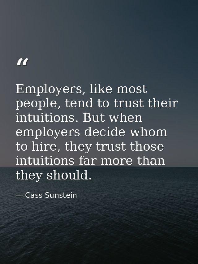 Employers, like most people, tend to trust their intuitions. But when employers decide whom to hire, they trust those in — Cass Sunstein