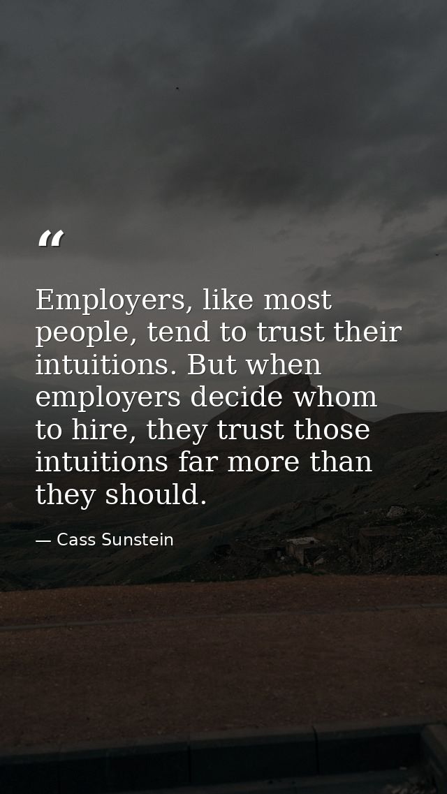Employers, like most people, tend to trust their intuitions. But when employers decide whom to hire, they trust those in — Cass Sunstein