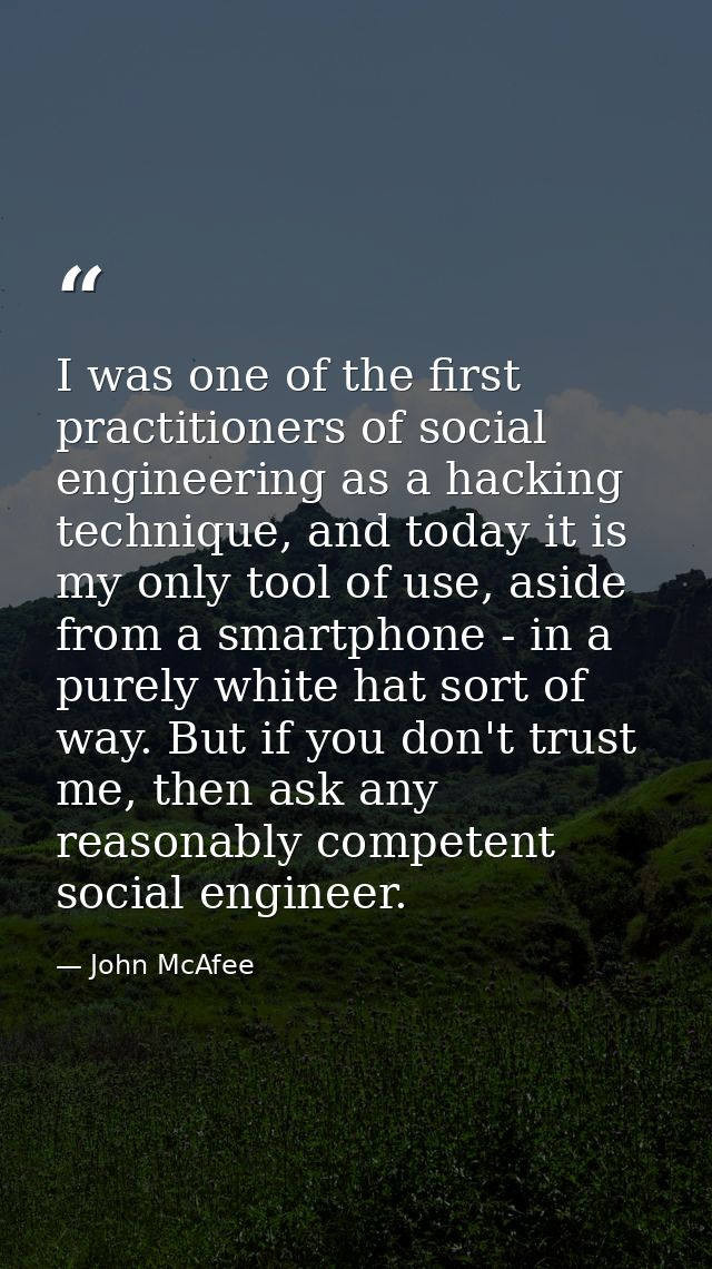 I was one of the first practitioners of social engineering as a hacking technique, and today it is my only tool of use,  — John McAfee