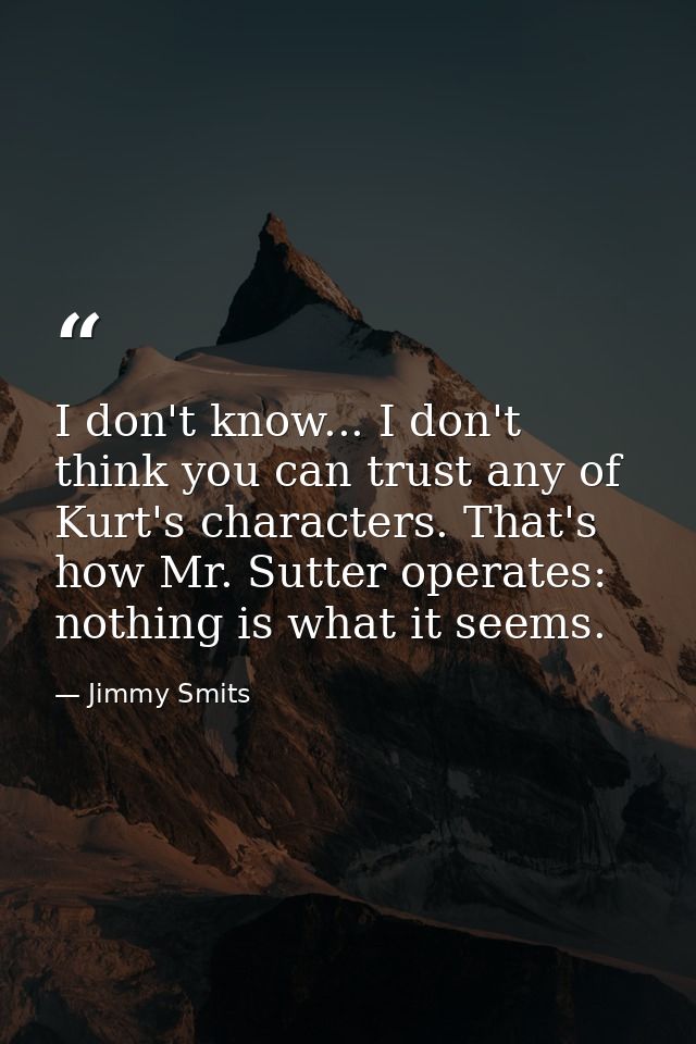 I don't know... I don't think you can trust any of Kurt's characters. That's how Mr. Sutter operates: nothing is what it — Jimmy Smits
