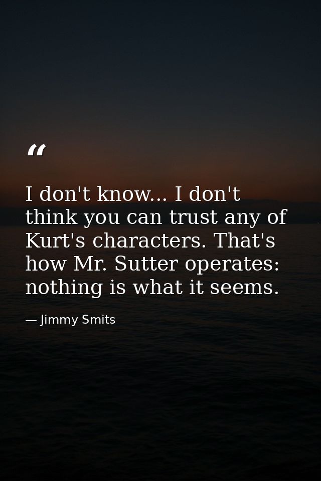 I don't know... I don't think you can trust any of Kurt's characters. That's how Mr. Sutter operates: nothing is what it — Jimmy Smits