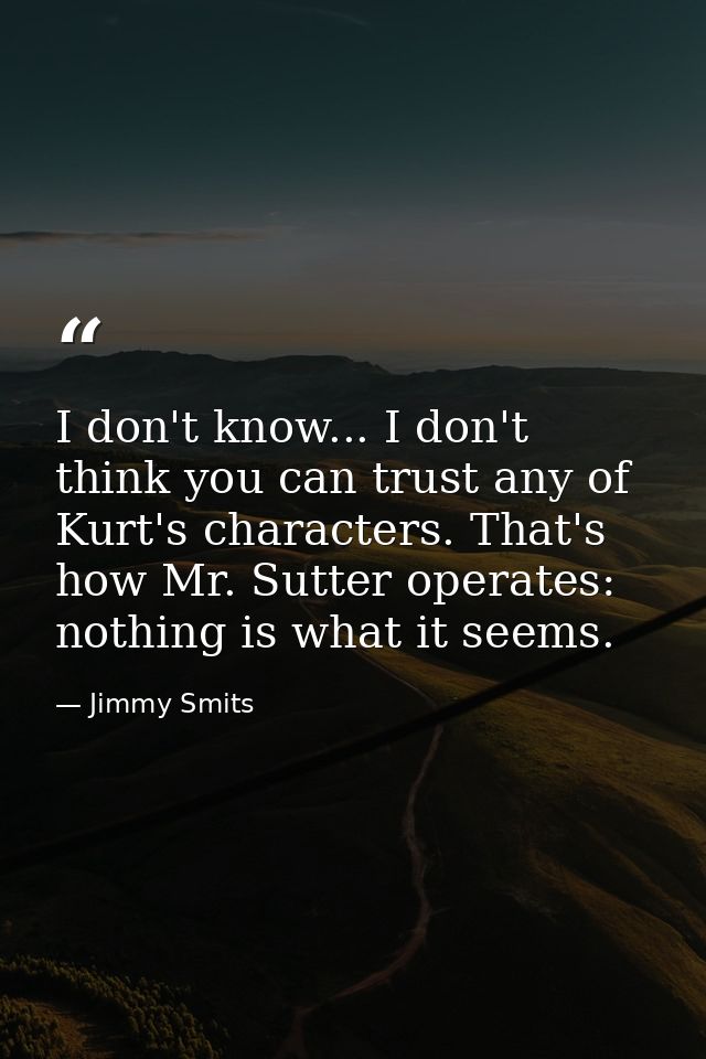 I don't know... I don't think you can trust any of Kurt's characters. That's how Mr. Sutter operates: nothing is what it — Jimmy Smits