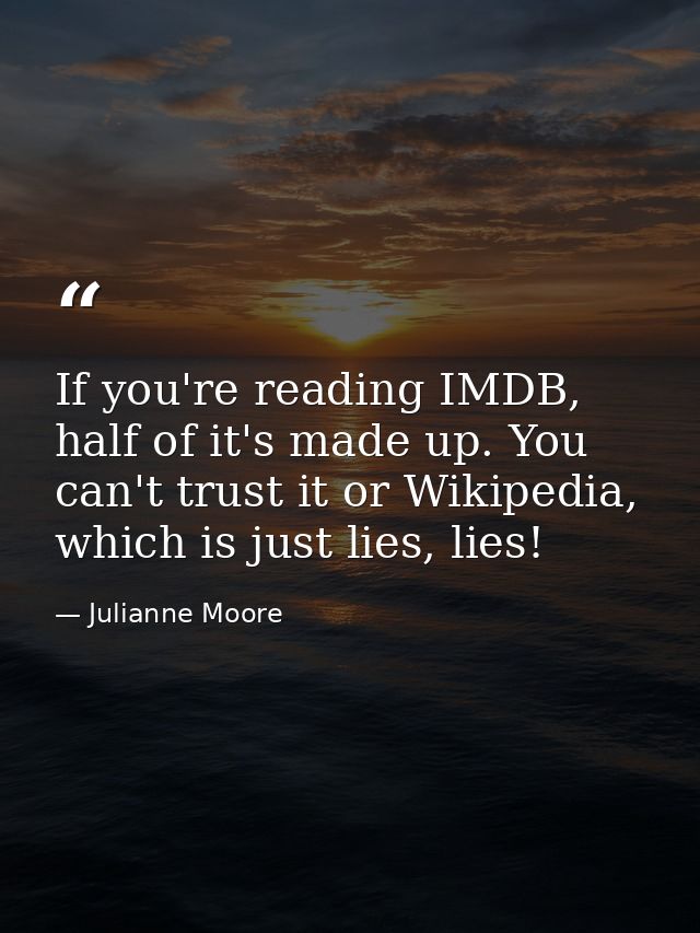 If you're reading IMDB, half of it's made up. You can't trust it or Wikipedia, which is just lies, lies! — Julianne Moore