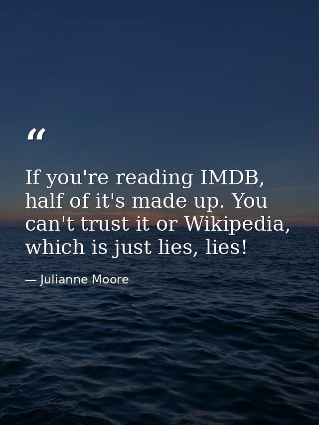 If you're reading IMDB, half of it's made up. You can't trust it or Wikipedia, which is just lies, lies! — Julianne Moore
