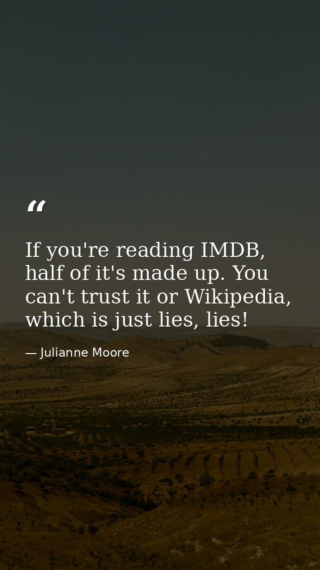 If you're reading IMDB, half of it's made up. You can't trust it or Wikipedia, which is just lies, lies! — Julianne Moore