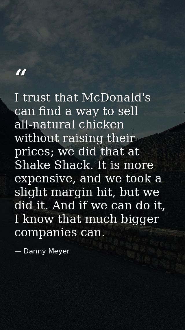I trust that McDonald's can find a way to sell all-natural chicken without raising their prices; we did that at Shake Sh — Danny Meyer