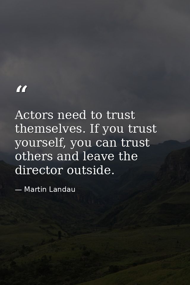 Actors need to trust themselves. If you trust yourself, you can trust others and leave the director outside. — Martin Landau
