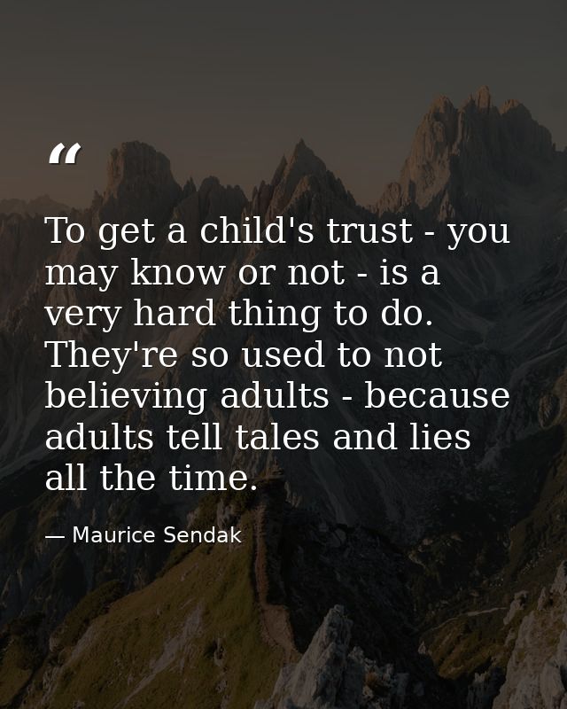To get a child's trust - you may know or not - is a very hard thing to do. They're so used to not believing adults - bec — Maurice Sendak