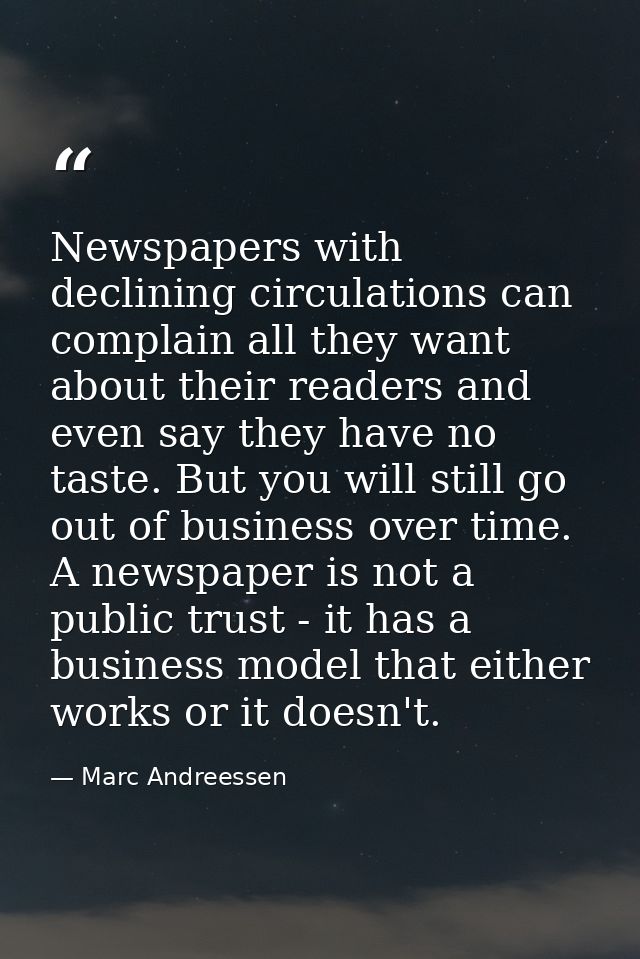 Newspapers with declining circulations can complain all they want about their readers and even say they have no taste. B — Marc Andreessen