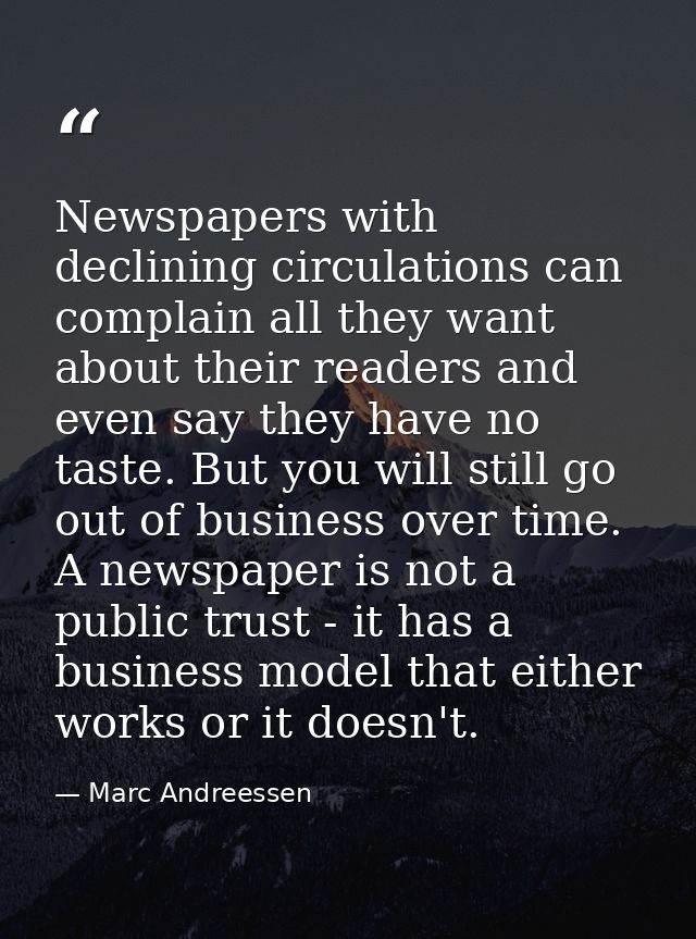 Newspapers with declining circulations can complain all they want about their readers and even say they have no taste. B — Marc Andreessen