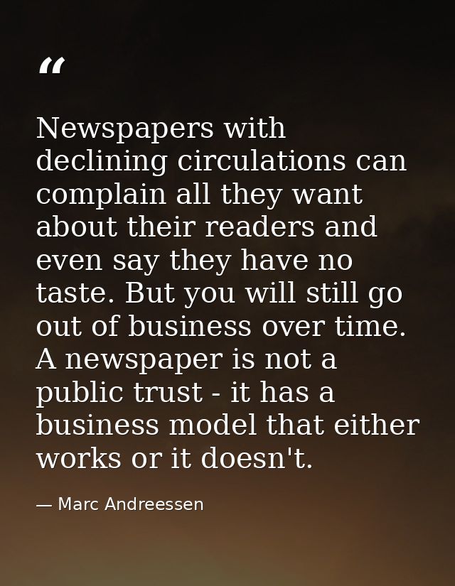 Newspapers with declining circulations can complain all they want about their readers and even say they have no taste. B — Marc Andreessen