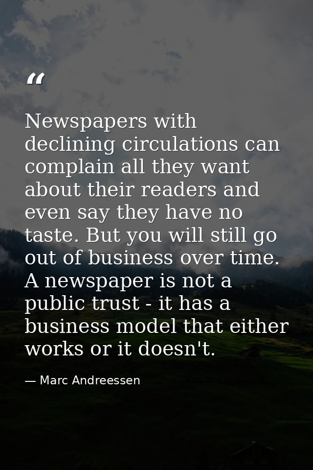 Newspapers with declining circulations can complain all they want about their readers and even say they have no taste. B — Marc Andreessen