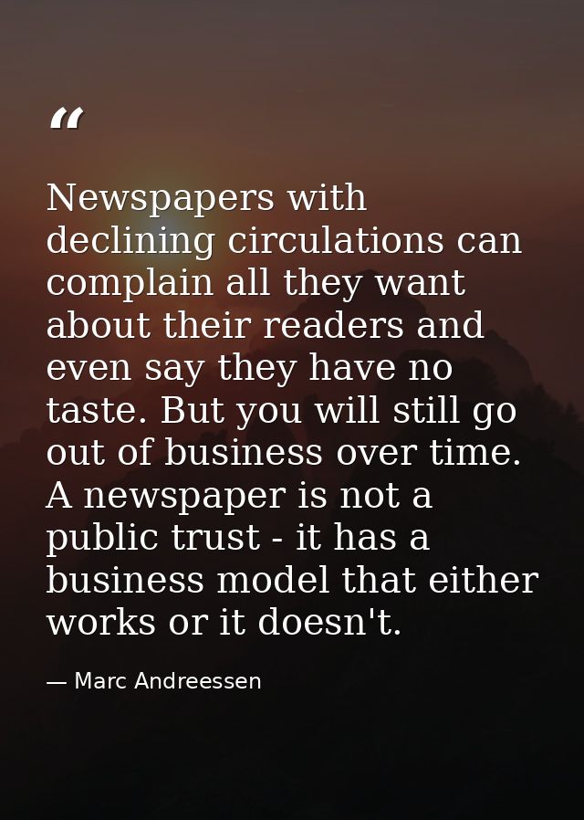 Newspapers with declining circulations can complain all they want about their readers and even say they have no taste. B — Marc Andreessen