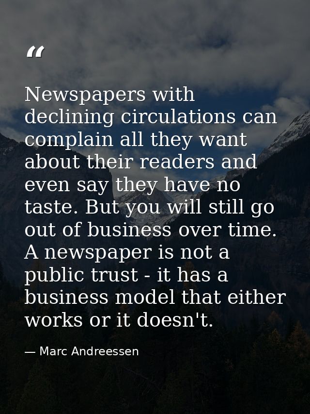 Newspapers with declining circulations can complain all they want about their readers and even say they have no taste. B — Marc Andreessen