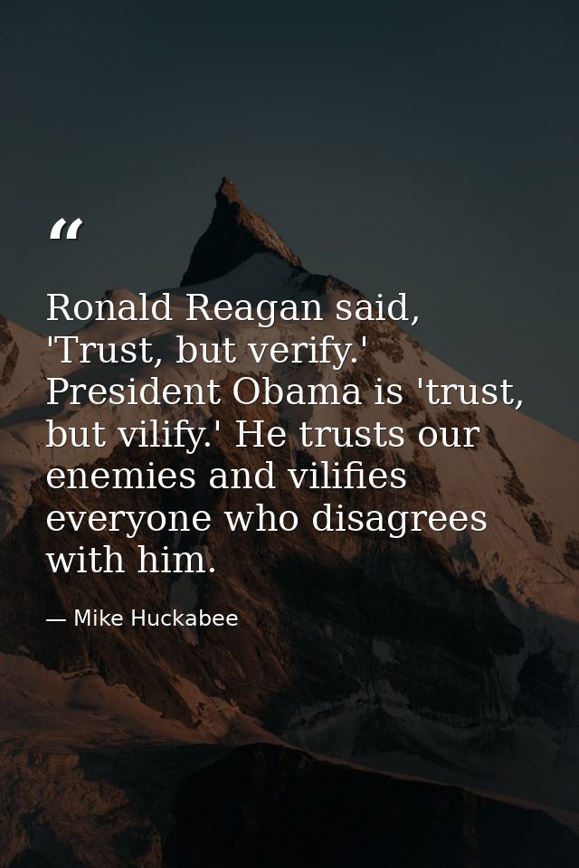 Ronald Reagan said, 'Trust, but verify.' President Obama is 'trust, but vilify.' He trusts our enemies and vilifies ever — Mike Huckabee