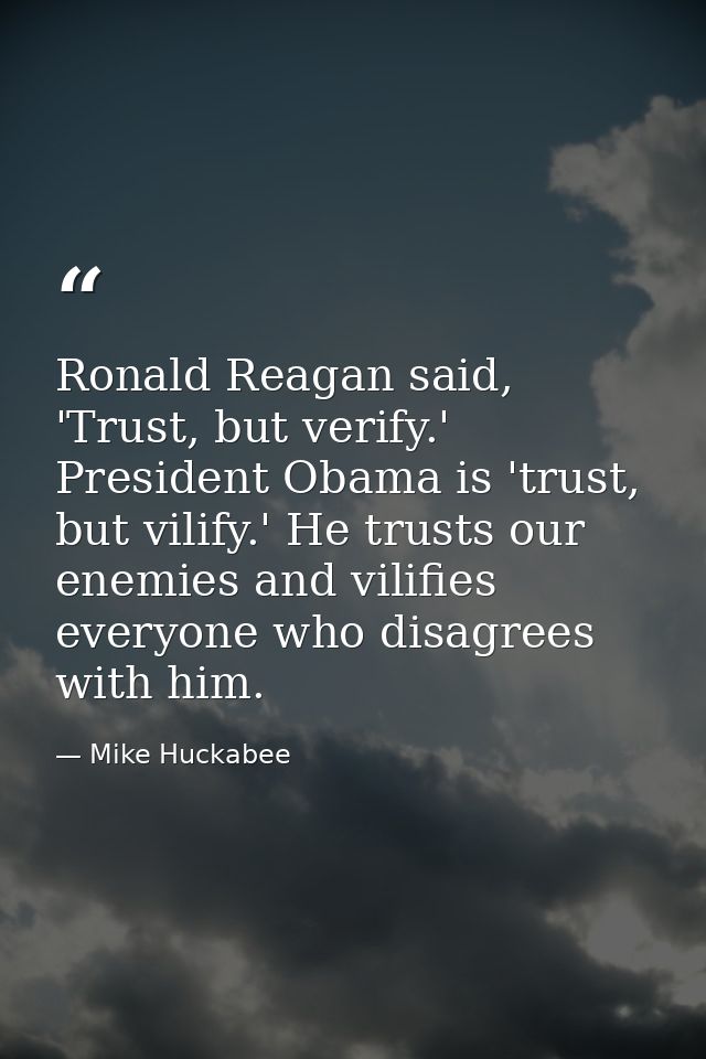 Ronald Reagan said, 'Trust, but verify.' President Obama is 'trust, but vilify.' He trusts our enemies and vilifies ever — Mike Huckabee